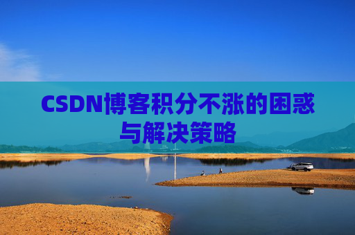 CSDN博客积分不涨的困惑与解决策略
